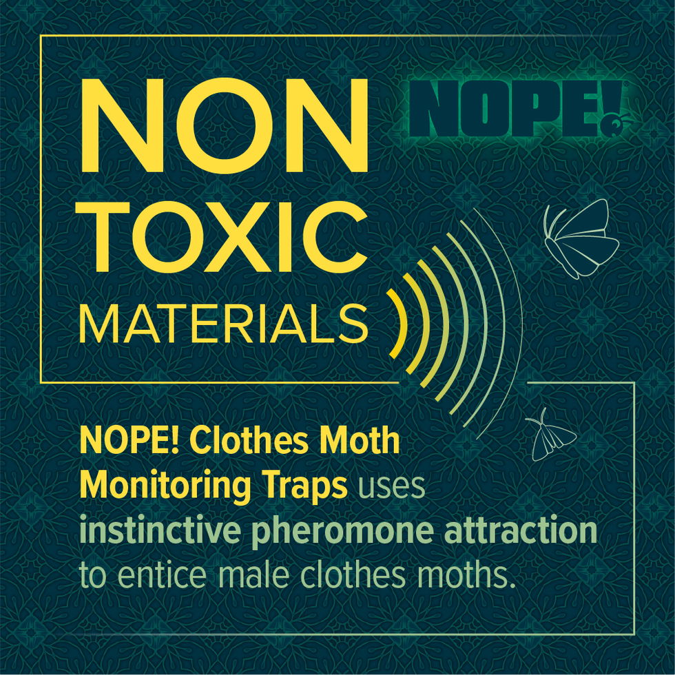 NOPE! Clothes Moth Traps are made of non-toxic materials and use instinctive pheromone attraction to entice male clothes moths.